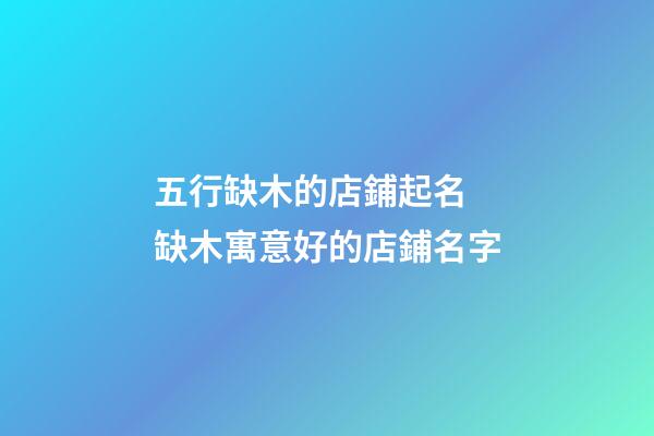 五行缺木的店鋪起名 缺木寓意好的店鋪名字-第1張-店鋪起名-玄機(jī)派